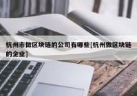 杭州市做区块链的公司有哪些[杭州做区块链的企业]