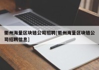 衢州海量区块链公司招聘[衢州海量区块链公司招聘信息]