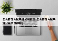 怎么样加入区块链公司微信[怎么样加入区块链公司微信群聊]