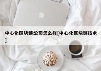 中心化区块链公司怎么样[中心化区块链技术]