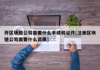 开区块链公司需要什么手续和证件[注册区块链公司需要什么资质]