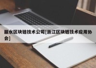 丽水区块链技术公司[浙江区块链技术应用协会]