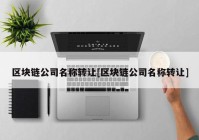 区块链公司名称转让[区块链公司名称转让]