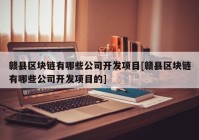 赣县区块链有哪些公司开发项目[赣县区块链有哪些公司开发项目的]