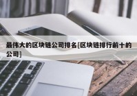 最伟大的区块链公司排名[区块链排行前十的公司]