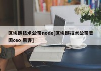 区块链技术公司node[区块链技术公司美国ceo 黑客]