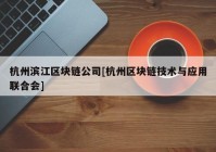 杭州滨江区块链公司[杭州区块链技术与应用联合会]