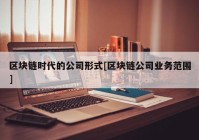 区块链时代的公司形式[区块链公司业务范围]